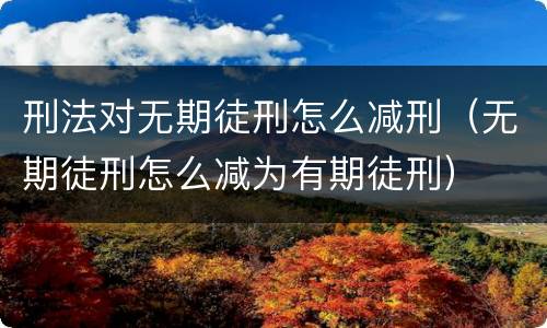 刑法对无期徒刑怎么减刑（无期徒刑怎么减为有期徒刑）