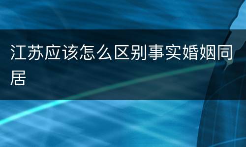 江苏应该怎么区别事实婚姻同居