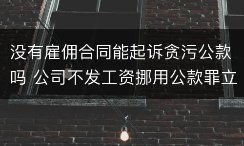 没有雇佣合同能起诉贪污公款吗 公司不发工资挪用公款罪立案标准