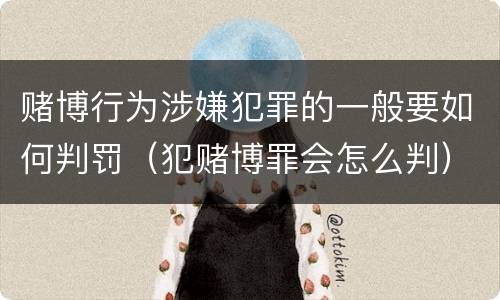 赌博行为涉嫌犯罪的一般要如何判罚（犯赌博罪会怎么判）