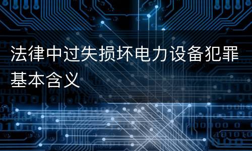 法律中过失损坏电力设备犯罪基本含义