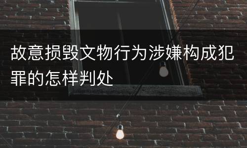 故意损毁文物行为涉嫌构成犯罪的怎样判处