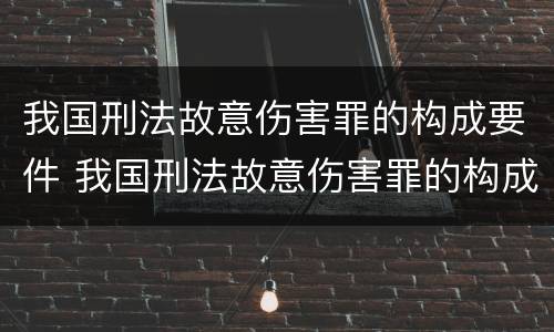 我国刑法故意伤害罪的构成要件 我国刑法故意伤害罪的构成要件是