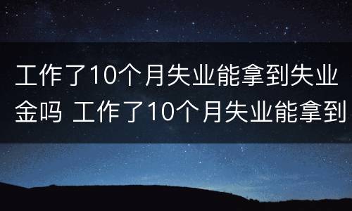 工作了10个月失业能拿到失业金吗 工作了10个月失业能拿到失业金吗怎么领