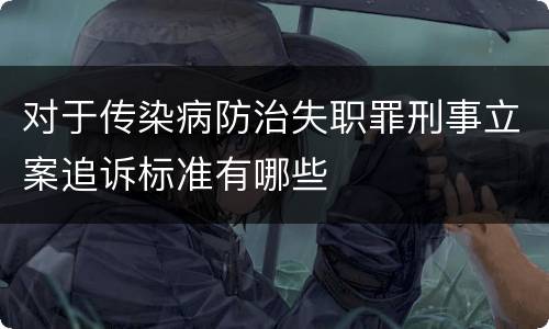 对于传染病防治失职罪刑事立案追诉标准有哪些
