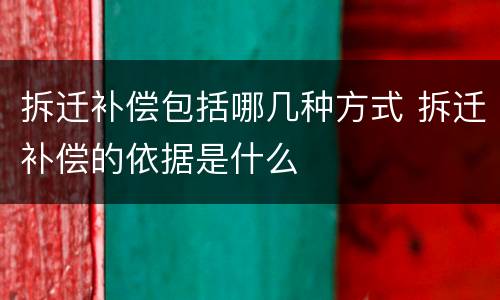拆迁补偿包括哪几种方式 拆迁补偿的依据是什么