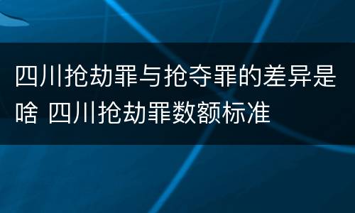 四川抢劫罪与抢夺罪的差异是啥 四川抢劫罪数额标准