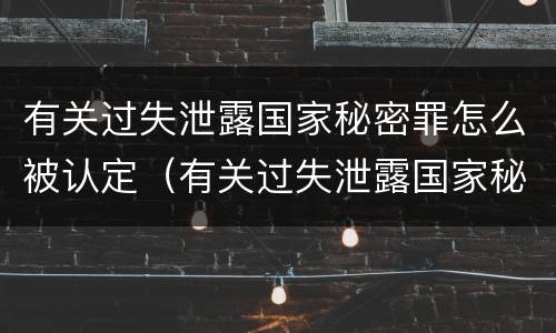 有关过失泄露国家秘密罪怎么被认定（有关过失泄露国家秘密罪怎么被认定的）