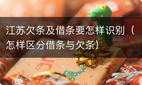 江苏欠条及借条要怎样识别（怎样区分借条与欠条）