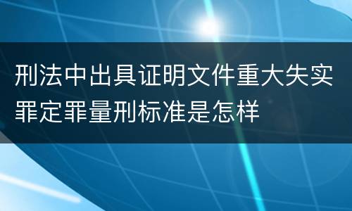 刑法中出具证明文件重大失实罪定罪量刑标准是怎样