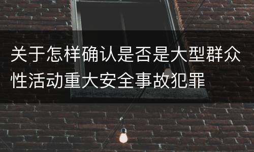 关于怎样确认是否是大型群众性活动重大安全事故犯罪