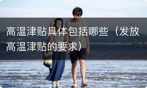 高温津贴具体包括哪些（发放高温津贴的要求）