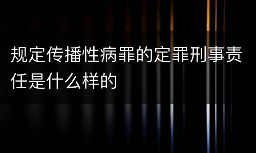 规定传播性病罪的定罪刑事责任是什么样的