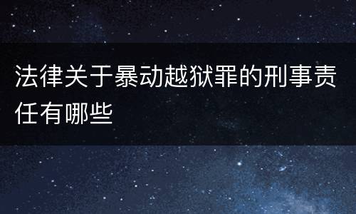 法律关于暴动越狱罪的刑事责任有哪些