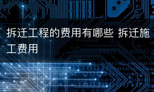 拆迁工程的费用有哪些 拆迁施工费用