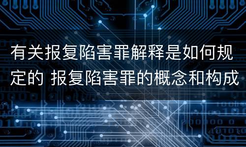 有关报复陷害罪解释是如何规定的 报复陷害罪的概念和构成特征