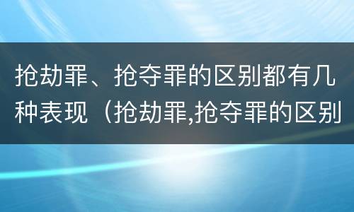 抢劫罪、抢夺罪的区别都有几种表现（抢劫罪,抢夺罪的区别都有几种表现）