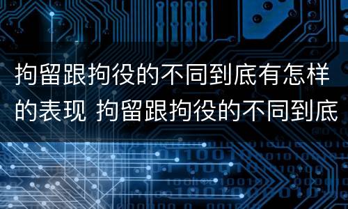 拘留跟拘役的不同到底有怎样的表现 拘留跟拘役的不同到底有怎样的表现和影响