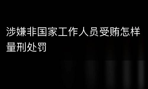 涉嫌非国家工作人员受贿怎样量刑处罚