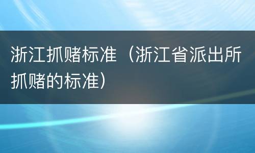 浙江抓赌标准（浙江省派出所抓赌的标准）