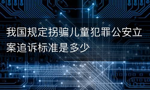 我国规定拐骗儿童犯罪公安立案追诉标准是多少