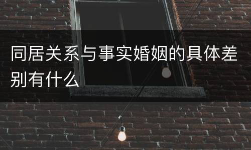 同居关系与事实婚姻的具体差别有什么
