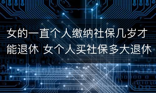 女的一直个人缴纳社保几岁才能退休 女个人买社保多大退休,有文件规定吗