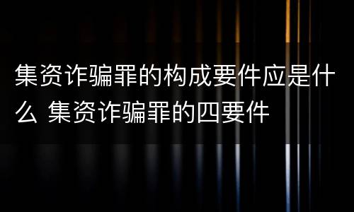 集资诈骗罪的构成要件应是什么 集资诈骗罪的四要件