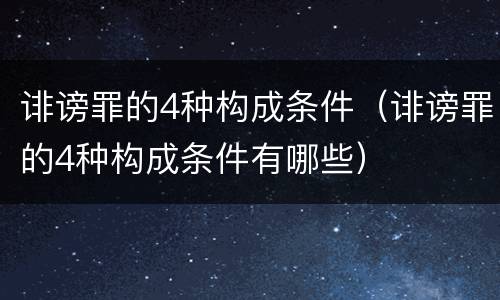 诽谤罪的4种构成条件（诽谤罪的4种构成条件有哪些）