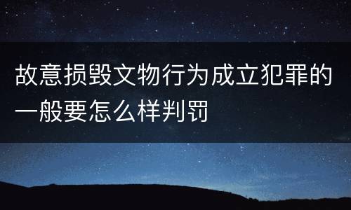 故意损毁文物行为成立犯罪的一般要怎么样判罚