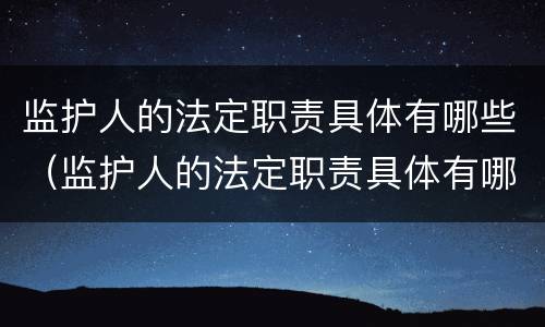 监护人的法定职责具体有哪些（监护人的法定职责具体有哪些内容）
