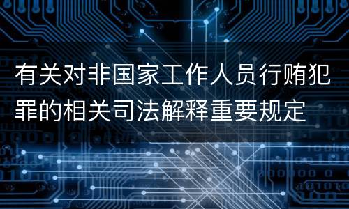 有关对非国家工作人员行贿犯罪的相关司法解释重要规定