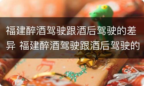 福建醉酒驾驶跟酒后驾驶的差异 福建醉酒驾驶跟酒后驾驶的差异是什么