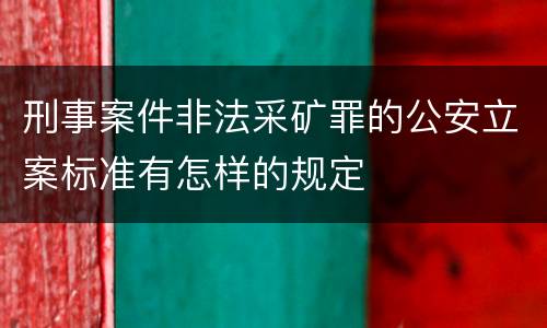 刑事案件非法采矿罪的公安立案标准有怎样的规定