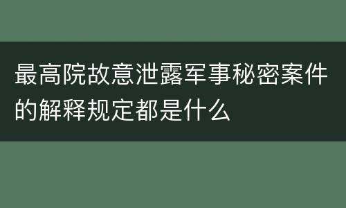 最高院故意泄露军事秘密案件的解释规定都是什么