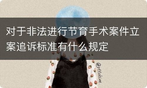对于非法进行节育手术案件立案追诉标准有什么规定