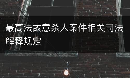 最高法故意杀人案件相关司法解释规定