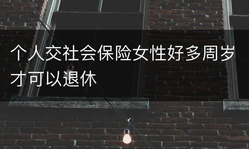 个人交社会保险女性好多周岁才可以退休