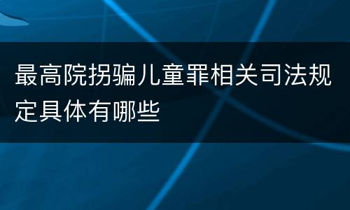 最高院拐骗儿童罪相关司法规定具体有哪些