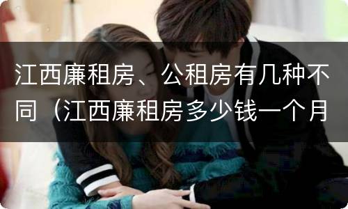 江西廉租房、公租房有几种不同（江西廉租房多少钱一个月）