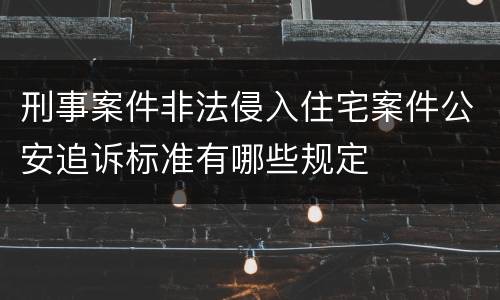 刑事案件非法侵入住宅案件公安追诉标准有哪些规定