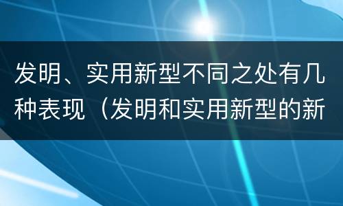 发明、实用新型不同之处有几种表现（发明和实用新型的新颖性）