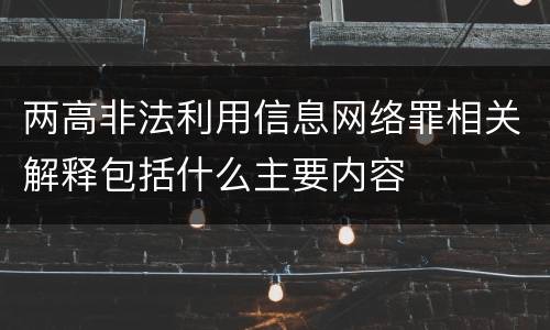 两高非法利用信息网络罪相关解释包括什么主要内容