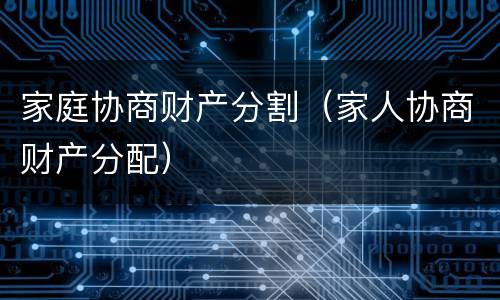 家庭协商财产分割（家人协商财产分配）