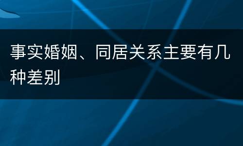 事实婚姻、同居关系主要有几种差别