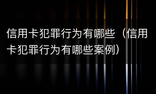 信用卡犯罪行为有哪些（信用卡犯罪行为有哪些案例）