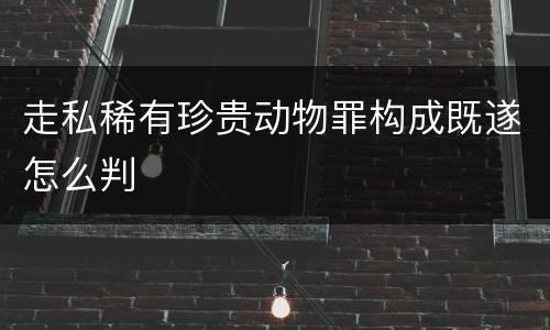 走私稀有珍贵动物罪构成既遂怎么判
