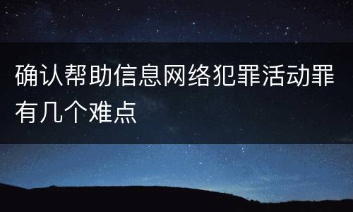 确认帮助信息网络犯罪活动罪有几个难点