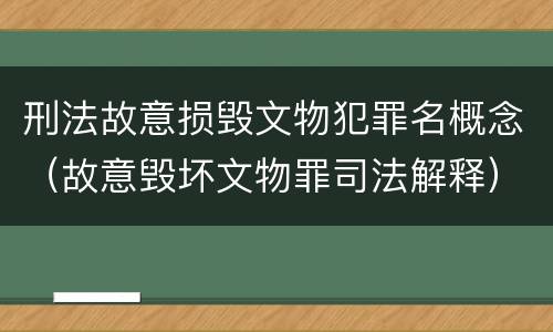 刑法故意损毁文物犯罪名概念（故意毁坏文物罪司法解释）