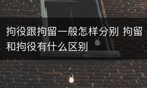 拘役跟拘留一般怎样分别 拘留和拘役有什么区别